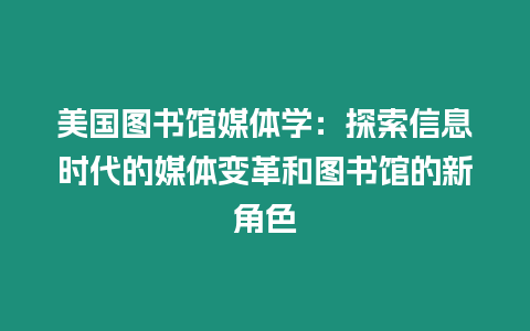 美國圖書館媒體學(xué)：探索信息時(shí)代的媒體變革和圖書館的新角色