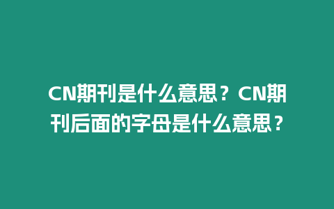 CN期刊是什么意思？CN期刊后面的字母是什么意思？