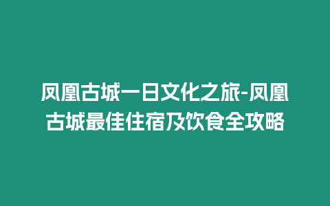 鳳凰古城一日文化之旅-鳳凰古城最佳住宿及飲食全攻略