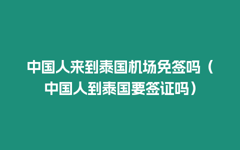 中國人來到泰國機場免簽嗎（中國人到泰國要簽證嗎）