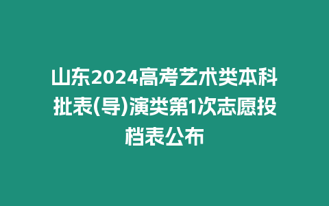 山東2024高考藝術類本科批表(導)演類第1次志愿投檔表公布