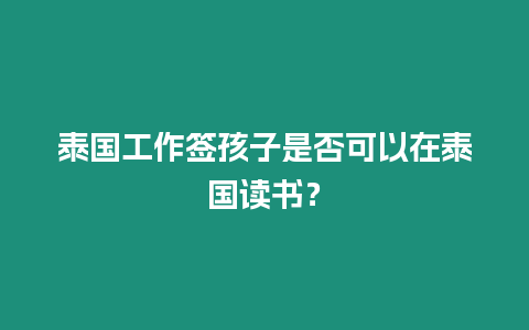 泰國工作簽孩子是否可以在泰國讀書？