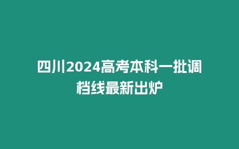 四川2024高考本科一批調檔線最新出爐