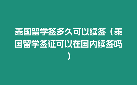 泰國留學簽多久可以續簽（泰國留學簽證可以在國內續簽嗎）