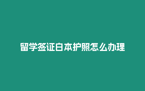 留學簽證白本護照怎么辦理