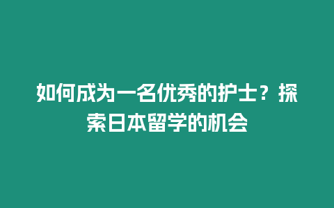 如何成為一名優(yōu)秀的護(hù)士？探索日本留學(xué)的機(jī)會(huì)