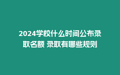 2024學校什么時間公布錄取名額 錄取有哪些規則