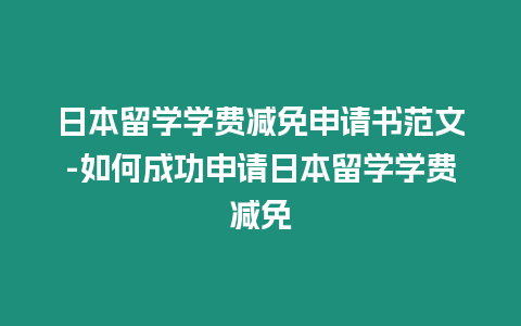 日本留學學費減免申請書范文-如何成功申請日本留學學費減免