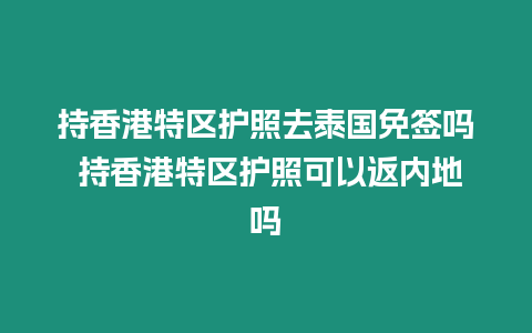 持香港特區(qū)護照去泰國免簽嗎 持香港特區(qū)護照可以返內(nèi)地嗎