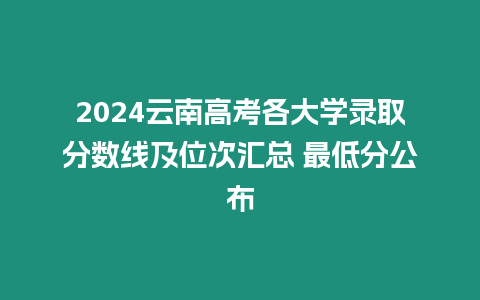 2024云南高考各大學錄取分數(shù)線及位次匯總 最低分公布