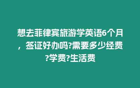 想去菲律賓旅游學英語6個月，簽證好辦嗎?需要多少經費?學費?生活費