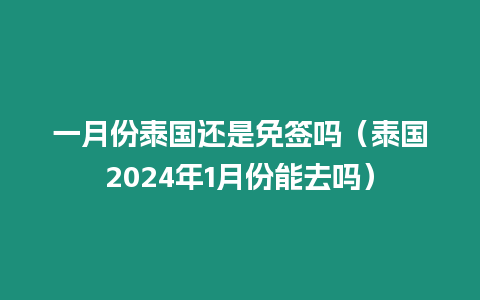 一月份泰國還是免簽嗎（泰國2024年1月份能去嗎）