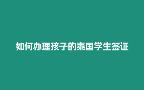 如何辦理孩子的泰國學(xué)生簽證