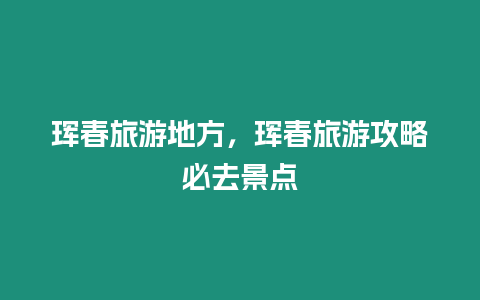 琿春旅游地方，琿春旅游攻略必去景點