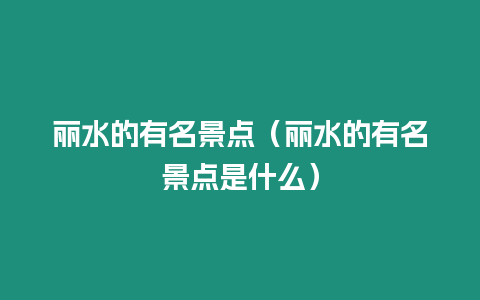 麗水的有名景點（麗水的有名景點是什么）