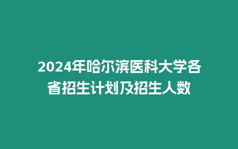 2024年哈爾濱醫科大學各省招生計劃及招生人數