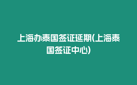 上海辦泰國簽證延期(上海泰國簽證中心)