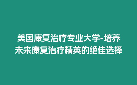 美國康復治療專業(yè)大學-培養(yǎng)未來康復治療精英的絕佳選擇