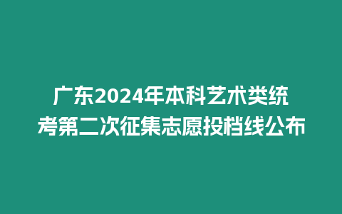 廣東2024年本科藝術(shù)類統(tǒng)考第二次征集志愿投檔線公布