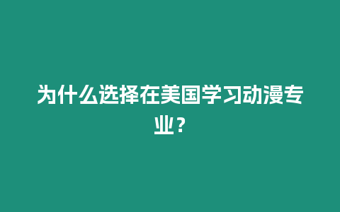 為什么選擇在美國學習動漫專業？