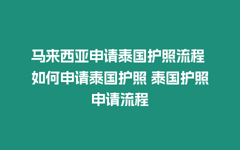 馬來西亞申請?zhí)﹪o照流程 如何申請?zhí)﹪o照 泰國護照申請流程