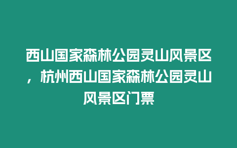 西山國家森林公園靈山風景區，杭州西山國家森林公園靈山風景區門票