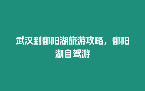 武漢到鄱陽(yáng)湖旅游攻略，鄱陽(yáng)湖自駕游