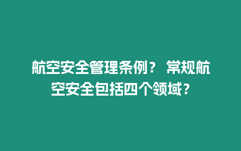 航空安全管理條例？ 常規(guī)航空安全包括四個領域？