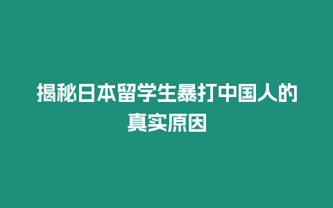 揭秘日本留學生暴打中國人的真實原因