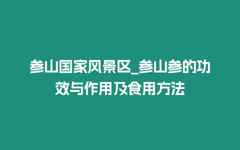 參山國(guó)家風(fēng)景區(qū)_參山參的功效與作用及食用方法