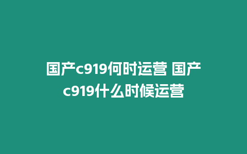 國產c919何時運營 國產c919什么時候運營