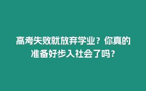 高考失敗就放棄學(xué)業(yè)？你真的準(zhǔn)備好步入社會了嗎？