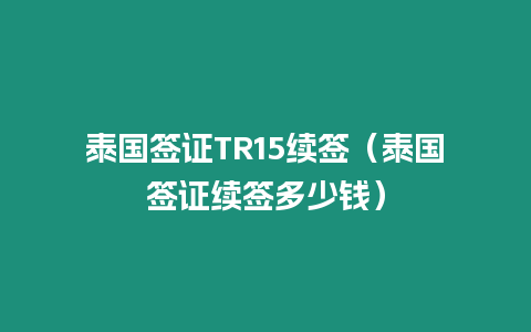 泰國簽證TR15續簽（泰國簽證續簽多少錢）