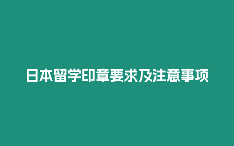 日本留學(xué)印章要求及注意事項