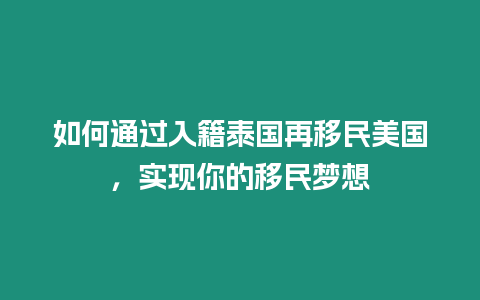 如何通過入籍泰國再移民美國，實現你的移民夢想