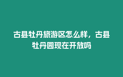 古縣牡丹旅游區怎么樣，古縣牡丹園現在開放嗎