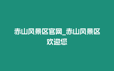 赤山風景區官網_赤山風景區歡迎您