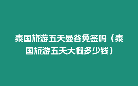 泰國旅游五天曼谷免簽嗎（泰國旅游五天大概多少錢）