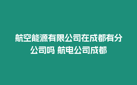 航空能源有限公司在成都有分公司嗎 航電公司成都