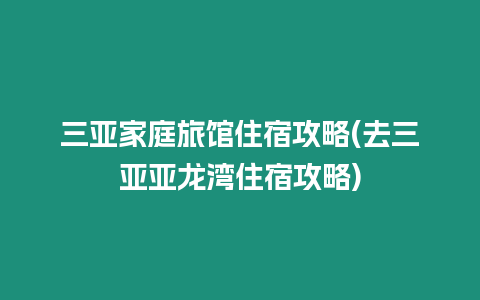 三亞家庭旅館住宿攻略(去三亞亞龍灣住宿攻略)