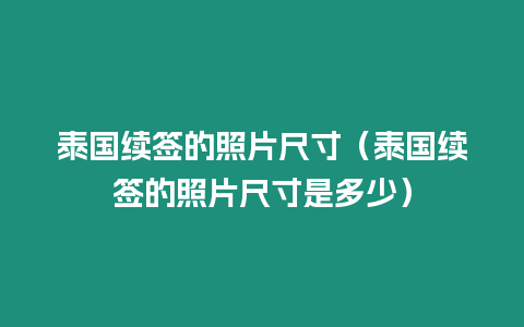 泰國續簽的照片尺寸（泰國續簽的照片尺寸是多少）