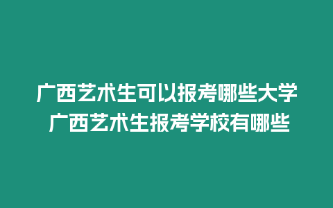 廣西藝術生可以報考哪些大學 廣西藝術生報考學校有哪些