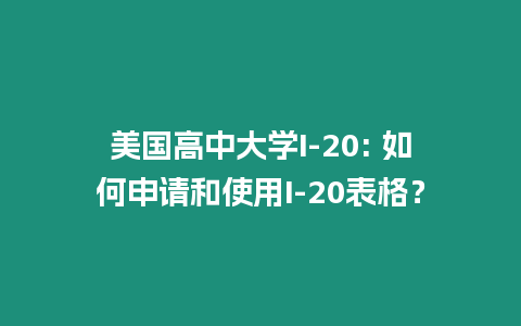 美國高中大學I-20: 如何申請和使用I-20表格？