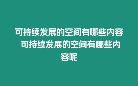 可持續(xù)發(fā)展的空間有哪些內(nèi)容 可持續(xù)發(fā)展的空間有哪些內(nèi)容呢