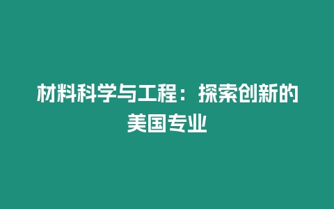 材料科學(xué)與工程：探索創(chuàng)新的美國專業(yè)