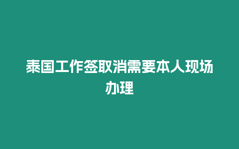 泰國工作簽取消需要本人現場辦理