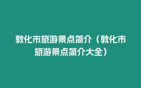 敦化市旅游景點簡介（敦化市旅游景點簡介大全）