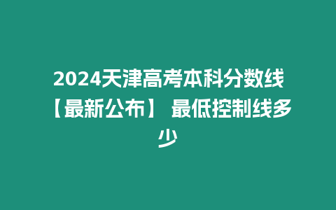 2024天津高考本科分數線【最新公布】 最低控制線多少