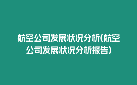 航空公司發(fā)展?fàn)顩r分析(航空公司發(fā)展?fàn)顩r分析報(bào)告)