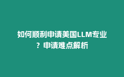 如何順利申請美國LLM專業？申請難點解析